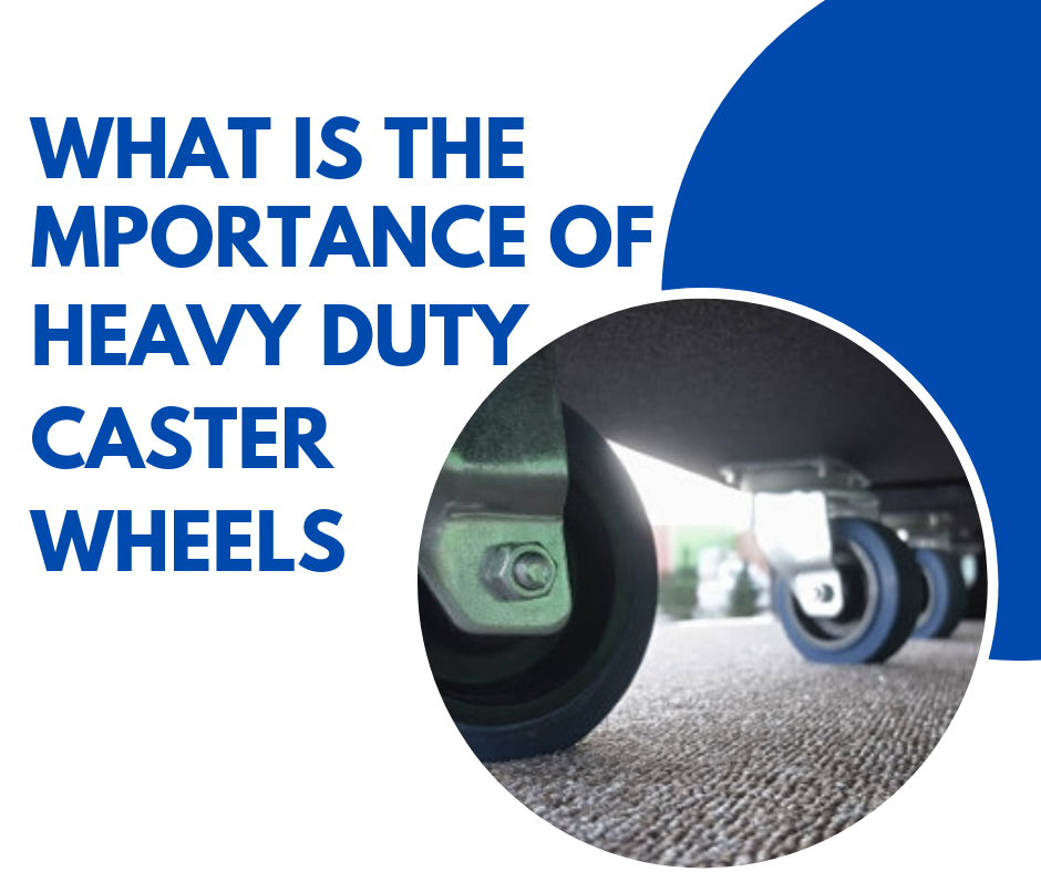 What is the Importance of Heavy Duty Caster Wheels?