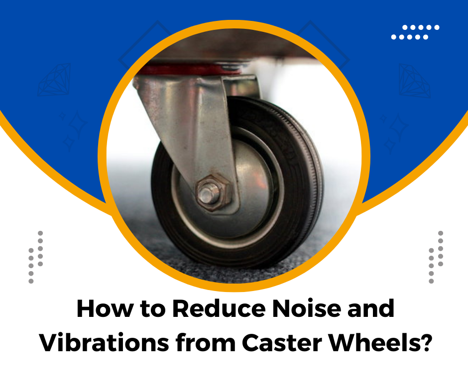 How to Reduce Noise and Vibrations from Caster Wheels?