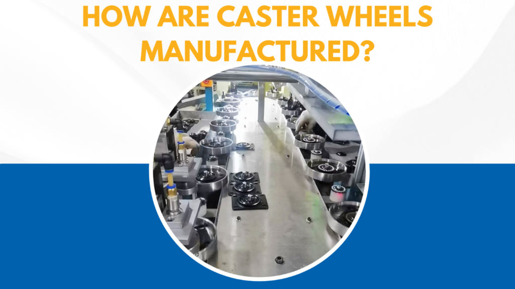 How are Caster Wheels Manufactured?