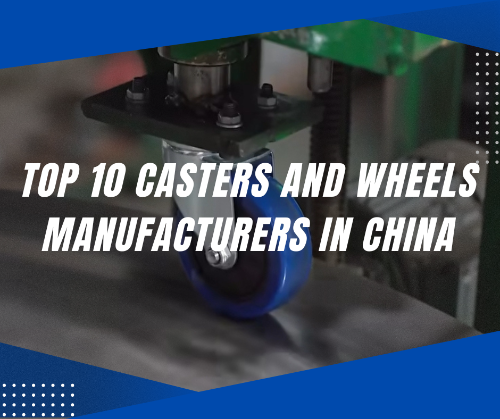 Top 10 Casters and Wheels Manufacturers in China