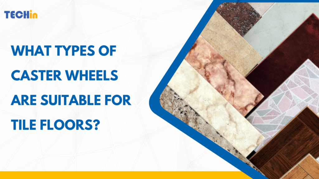 What Types of Caster Wheels Are Suitable for Tile Floors?
