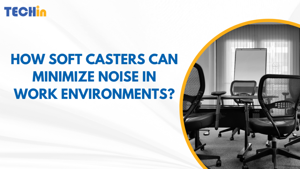 How Soft Casters Can Minimize Noise in Work Environments？