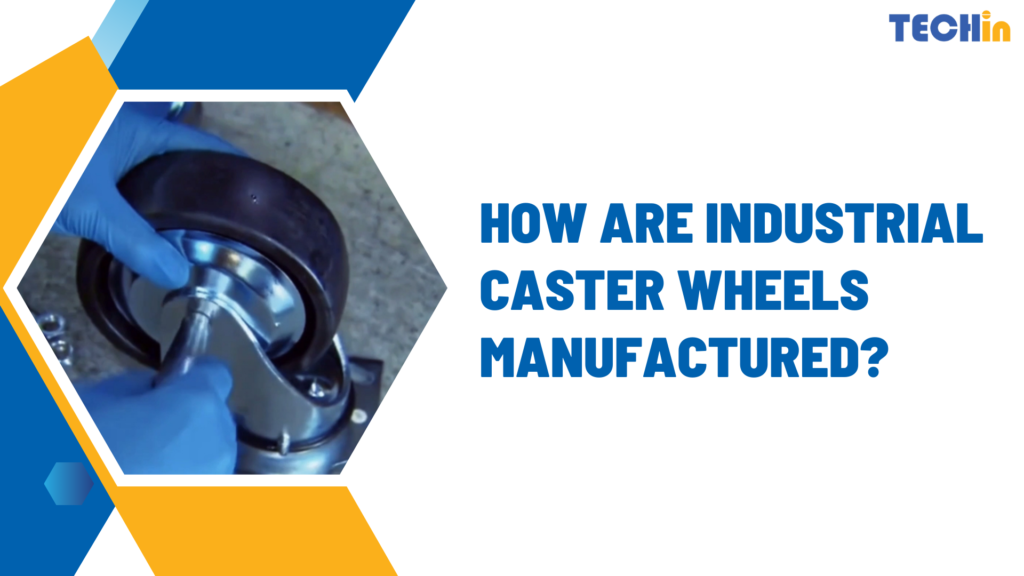 How Are Industrial Caster Wheels Manufactured?