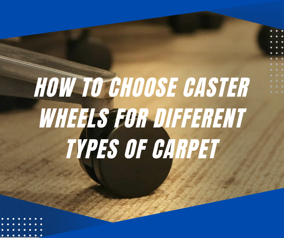 How to Choose Caster Wheels for Different Types of Carpet