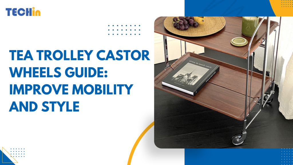 Tea Trolley Castor Wheels Guide: Improve Mobility and Style