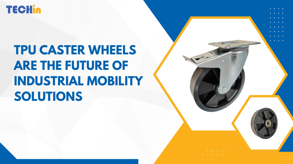 Why TPU Caster Wheels Are the Future of Industrial Mobility Solutions?