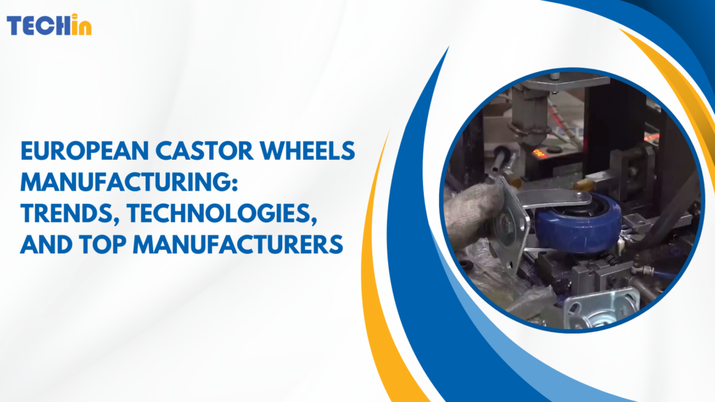 European Castor Wheels Manufacturing: Trends, Technologies, and Top Manufacturers