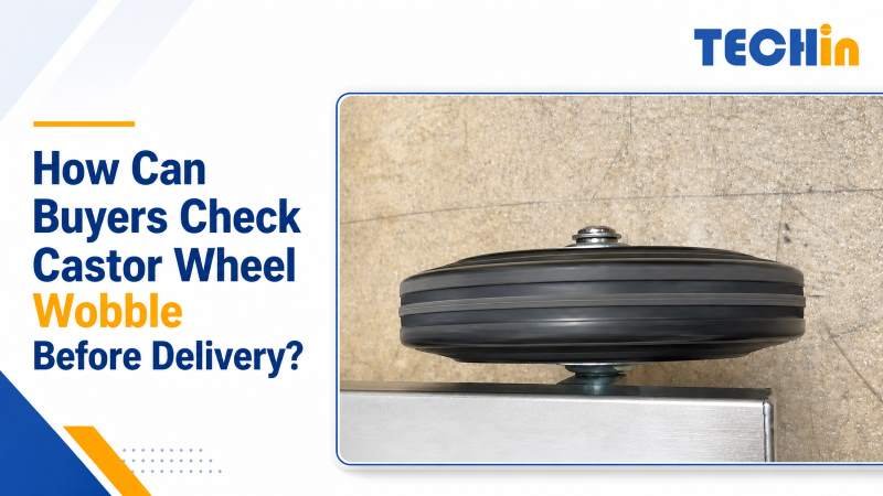 How Can Buyers Check Castor Wheel Wobble Before Delivery?