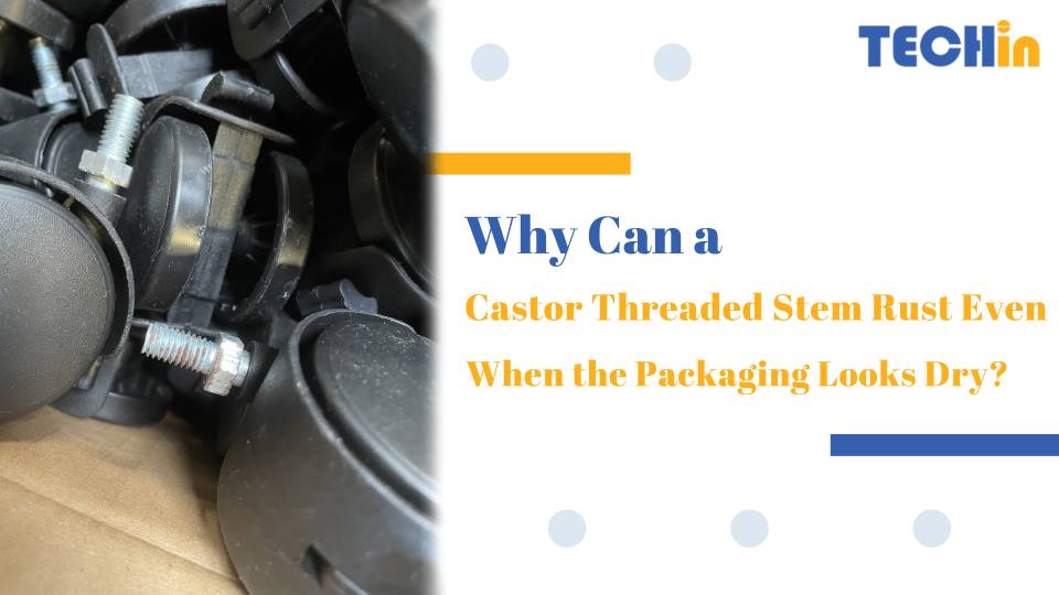Why Can a Castor Threaded Stem Rust Even When the Packaging Looks Dry?